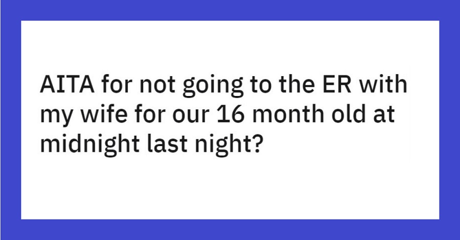 Dad Asks If He’s In The Wrong For Not Going To The ER With Wife And 16-Month-Old Daughter